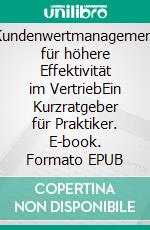 Kundenwertmanagement für höhere Effektivität im VertriebEin Kurzratgeber für Praktiker. E-book. Formato EPUB ebook di Helmut Hausner