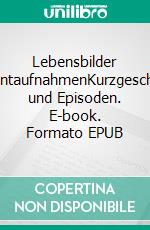 Lebensbilder MomentaufnahmenKurzgeschichten und Episoden. E-book. Formato EPUB ebook