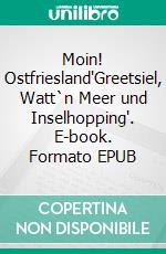 Moin! Ostfriesland'Greetsiel, Watt`n Meer und Inselhopping'. E-book. Formato EPUB ebook