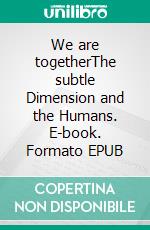 We are togetherThe subtle Dimension and the Humans. E-book. Formato EPUB ebook