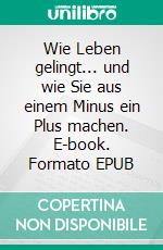 Wie Leben gelingt... und wie Sie aus einem Minus ein Plus machen. E-book. Formato EPUB ebook