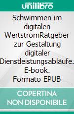 Schwimmen im digitalen WertstromRatgeber zur Gestaltung digitaler Dienstleistungsabläufe. E-book. Formato EPUB ebook di Helmut Steigele