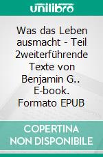 Was das Leben ausmacht - Teil 2weiterführende Texte von Benjamin G.. E-book. Formato EPUB ebook