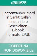 Endzeitzauber.Mord in Sankt Gallen und andere Geschichten.. E-book. Formato EPUB