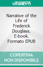 Narrative of the Life of Frederick Douglass. E-book. Formato EPUB ebook di Frederick Douglass