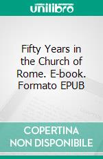 Fifty Years in the Church of Rome. E-book. Formato EPUB ebook