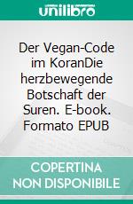 Der Vegan-Code im KoranDie herzbewegende Botschaft der Suren. E-book. Formato EPUB ebook