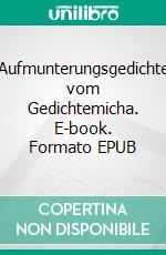 Aufmunterungsgedichte vom Gedichtemicha. E-book. Formato EPUB ebook di Michael Assmann