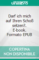 Darf ich mich auf Ihren Schoß setzen?. E-book. Formato EPUB ebook