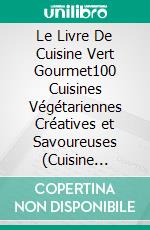 Le Livre De Cuisine Vert Gourmet100 Cuisines Végétariennes Créatives et Savoureuses (Cuisine Végétarienne Saine). E-book. Formato EPUB ebook