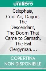 Celephaïs, Cool Air, Dagon, The Descendant, The Doom That Came to Sarnath, The Evil Clergyman. E-book. Formato EPUB ebook