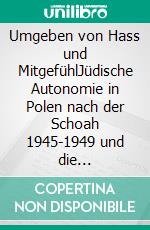 Umgeben von Hass und MitgefühlJüdische Autonomie in Polen nach der Schoah 1945-1949 und die Hintergründe ihres Scheiterns. E-book. Formato EPUB ebook