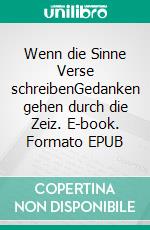 Wenn die Sinne Verse schreibenGedanken gehen durch die Zeiz. E-book. Formato EPUB ebook