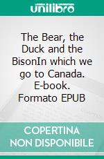 The Bear, the Duck and the BisonIn which we go to Canada. E-book. Formato EPUB ebook