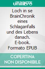 Loch in se BrainChronik eines Schlaganfalls und des Lebens danach. E-book. Formato EPUB ebook