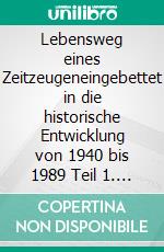 Lebensweg eines Zeitzeugeneingebettet in die historische Entwicklung von 1940 bis 1989 Teil 1. E-book. Formato EPUB ebook