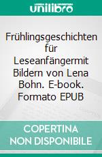 Frühlingsgeschichten für Leseanfängermit Bildern von Lena Bohn. E-book. Formato EPUB ebook di Katrin Bohn