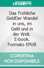 Das Fröhliche GeldDer Wandel in uns, im Geld und in der Welt. E-book. Formato EPUB ebook di Rafael D. Kasischke