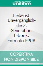 Liebe ist Unvergänglich- die 2. Generation. E-book. Formato EPUB ebook