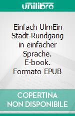 Einfach UlmEin Stadt-Rundgang in einfacher Sprache. E-book. Formato EPUB ebook