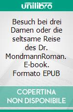 Besuch bei drei Damen oder die seltsame Reise des Dr. MondmannRoman. E-book. Formato EPUB ebook