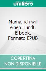 Mama, ich will einen Hund!. E-book. Formato EPUB ebook