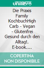 Die Praxis Family KochbuchHigh Carb - Vegan - Glutenfrei  Gesund durch den Alltag!. E-book. Formato EPUB ebook di Matthias Cebula