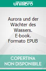 Aurora und der Wächter des Wassers. E-book. Formato EPUB ebook