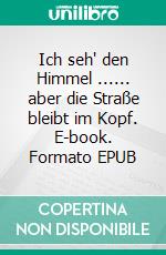 Ich seh' den Himmel ...... aber die Straße bleibt im Kopf. E-book. Formato EPUB ebook