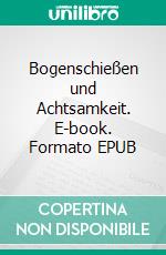 Bogenschießen und Achtsamkeit. E-book. Formato EPUB ebook