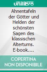 Ahnentafeln der Götter und Helden der schönsten Sagen des klassischen Altertums. E-book. Formato EPUB