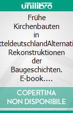 Frühe Kirchenbauten in MitteldeutschlandAlternative Rekonstruktionen der Baugeschichten. E-book. Formato EPUB ebook