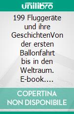 199 Fluggeräte und ihre GeschichtenVon der ersten Ballonfahrt bis in den Weltraum. E-book. Formato EPUB