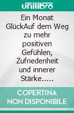 Ein Monat GlückAuf dem Weg zu mehr positiven Gefühlen, Zufriedenheit und innerer Stärke.. E-book. Formato EPUB ebook di Ulrike Claßen