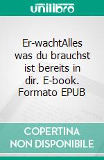 Er-wachtAlles was du brauchst ist bereits in dir. E-book. Formato EPUB ebook