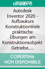 Autodesk Inventor 2020 - Aufbaukurs KonstruktionViele praktische Übungen am Konstruktionsobjekt Getriebe. E-book. Formato EPUB ebook di Christian Schlieder