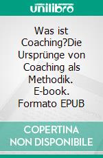 Was ist Coaching?Die Ursprünge von Coaching als Methodik. E-book. Formato EPUB ebook di Johanna M. Steinke