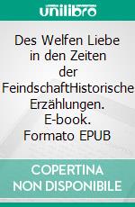 Des Welfen Liebe in den Zeiten der FeindschaftHistorische Erzählungen. E-book. Formato EPUB ebook