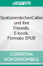 SpatzenmärchenCallas und ihre Freunde. E-book. Formato EPUB ebook