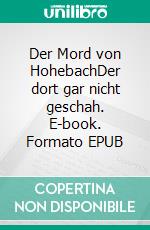 Der Mord von HohebachDer dort gar nicht geschah. E-book. Formato EPUB ebook