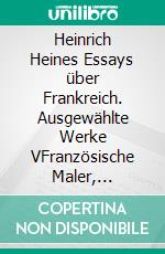 Heinrich Heines Essays über Frankreich. Ausgewählte Werke VFranzösische Maler, Französische Zustände, Über die Französische Bühne, Lutetia. E-book. Formato EPUB ebook