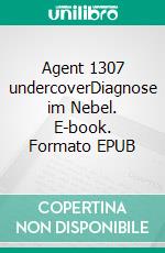 Agent 1307 undercoverDiagnose im Nebel. E-book. Formato EPUB ebook