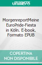 MorgenreportMeine EuroPride-Fiesta in Köln. E-book. Formato EPUB ebook di Martin Wolkner