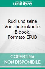 Rudi und seine Vorschulkrokodile. E-book. Formato EPUB ebook