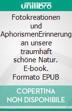 Fotokreationen und AphorismenErinnerung an unsere traumhaft schöne Natur. E-book. Formato EPUB ebook