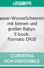 Wasser-WonneSchwimmen mit kleinen und großen Babys. E-book. Formato EPUB ebook