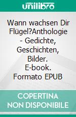 Wann wachsen Dir Flügel?Anthologie - Gedichte, Geschichten, Bilder. E-book. Formato EPUB ebook