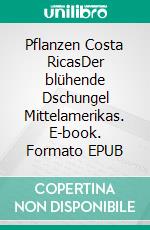 Pflanzen Costa RicasDer blühende Dschungel Mittelamerikas. E-book. Formato EPUB ebook di fotolulu