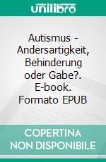 Autismus -  Andersartigkeit, Behinderung oder Gabe?. E-book. Formato EPUB