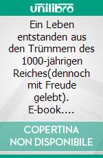 Ein Leben entstanden aus den Trümmern des 1000-jährigen Reiches(dennoch mit Freude gelebt). E-book. Formato EPUB